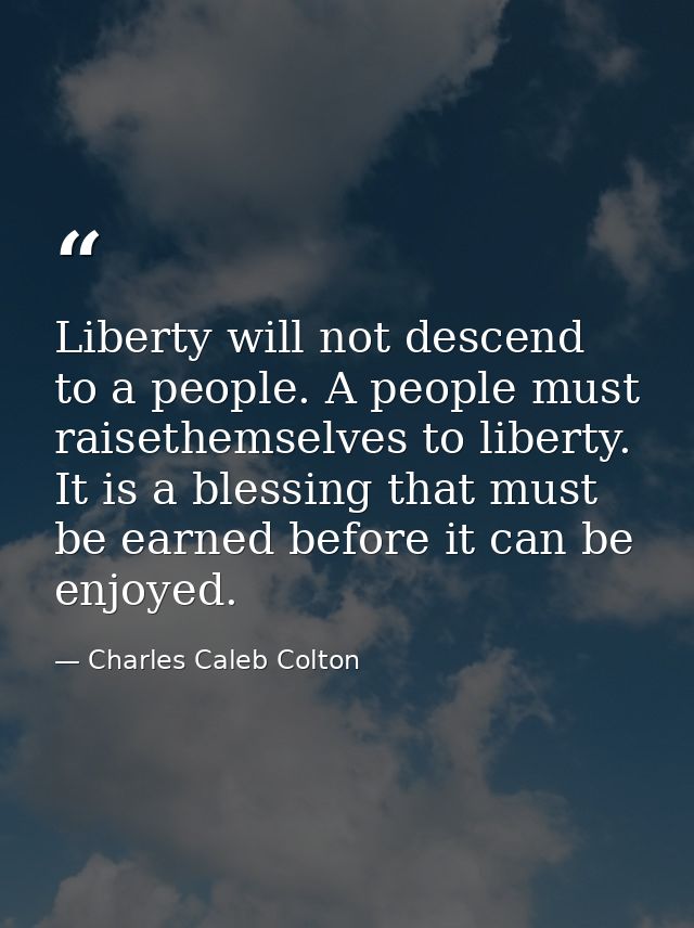 Liberty will not descend to a people. A people must raisethemselves to liberty. It is a blessing that must be earned bef — Charles Caleb Colton