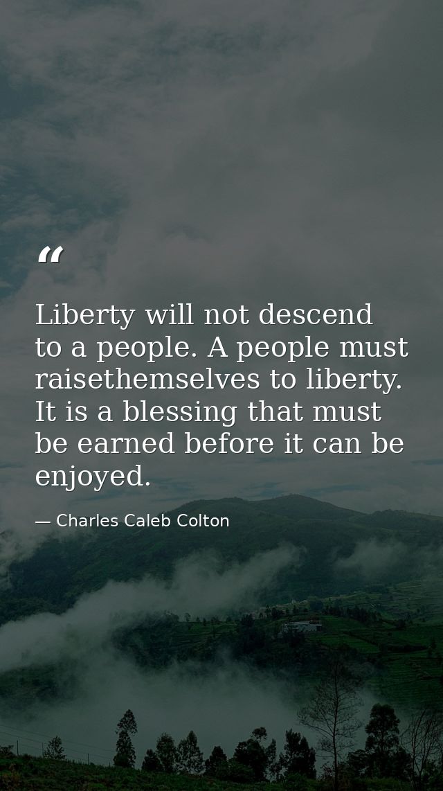 Liberty will not descend to a people. A people must raisethemselves to liberty. It is a blessing that must be earned bef — Charles Caleb Colton