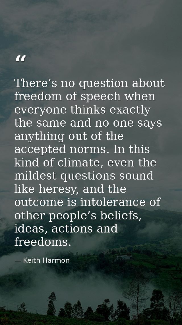 There’s no question about freedom of speech when everyone thinks exactly the same and no one says anything out of the ac — Keith Harmon