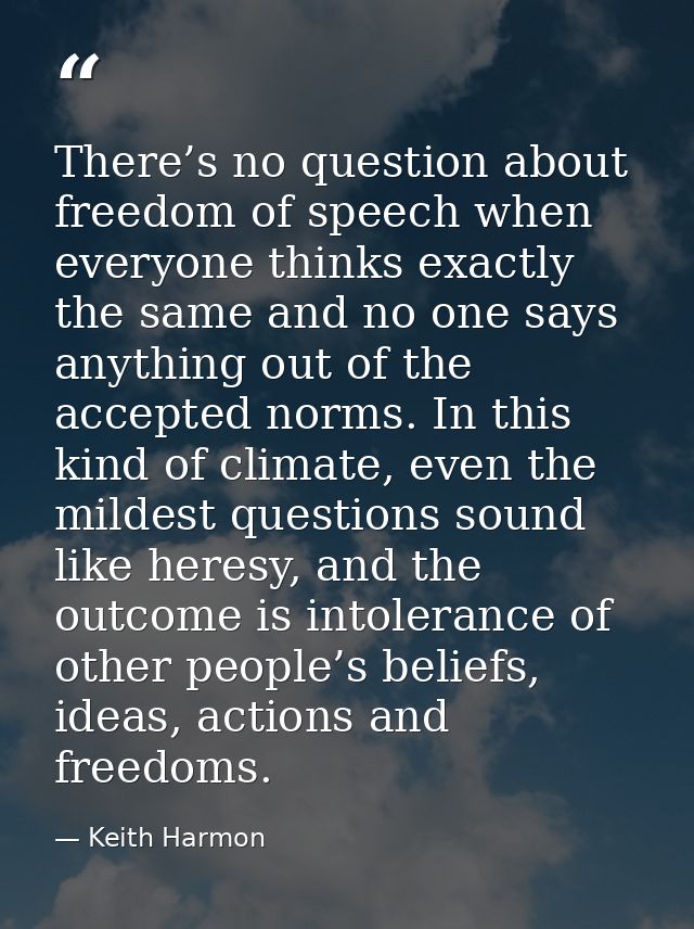 There’s no question about freedom of speech when everyone thinks exactly the same and no one says anything out of the ac — Keith Harmon