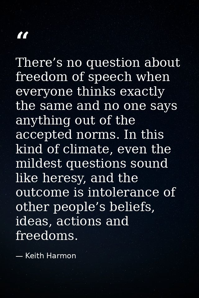 There’s no question about freedom of speech when everyone thinks exactly the same and no one says anything out of the ac — Keith Harmon