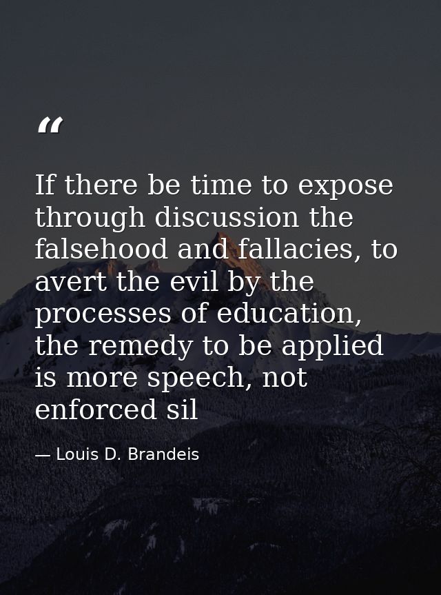 If there be time to expose through discussion the falsehood and fallacies, to avert the evil by the processes of educati — Louis D. Brandeis