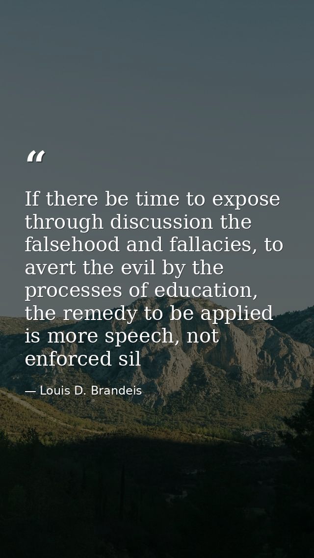 If there be time to expose through discussion the falsehood and fallacies, to avert the evil by the processes of educati — Louis D. Brandeis