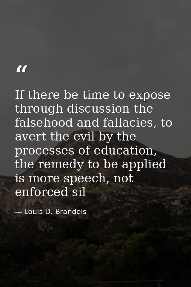 If there be time to expose through discussion the falsehood and fallacies, to avert the evil by the processes of educati — Louis D. Brandeis