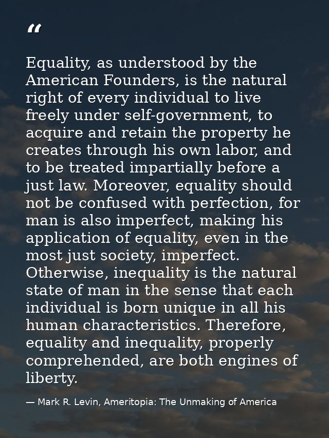 Equality, as understood by the American Founders, is the natural right of every individual to live freely under self-gov — Mark R. Levin, Ameritopia: The Unmaking of America