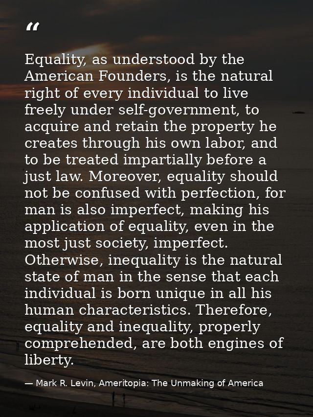 Equality, as understood by the American Founders, is the natural right of every individual to live freely under self-gov — Mark R. Levin, Ameritopia: The Unmaking of America