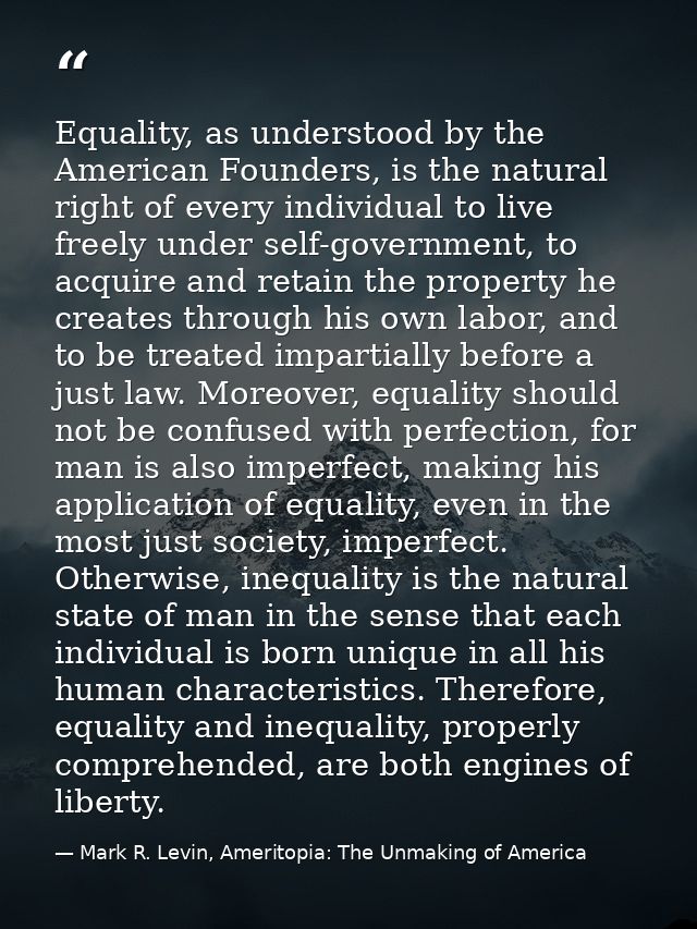 Equality, as understood by the American Founders, is the natural right of every individual to live freely under self-gov — Mark R. Levin, Ameritopia: The Unmaking of America