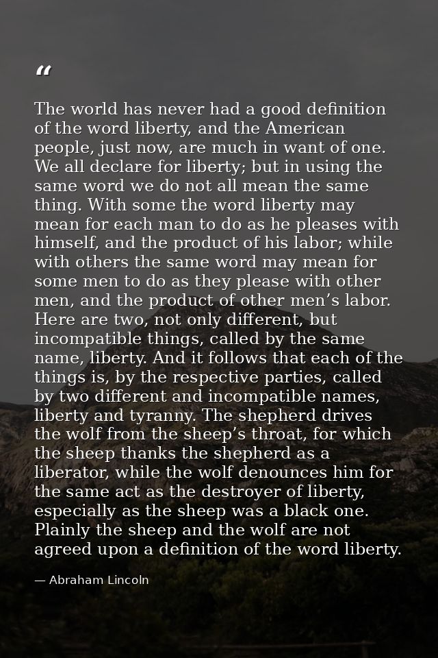 The world has never had a good definition of the word liberty, and the American people, just now, are much in want of on — Abraham Lincoln
