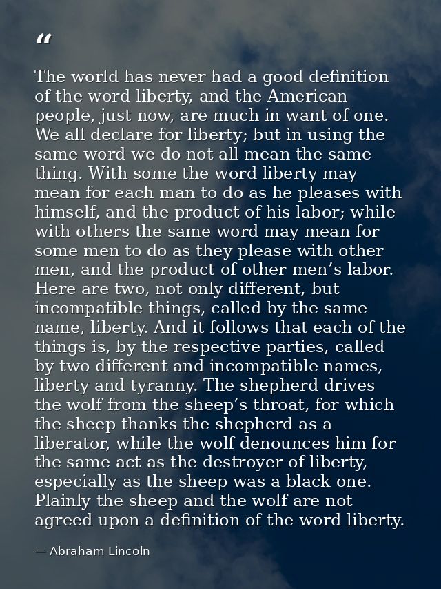 The world has never had a good definition of the word liberty, and the American people, just now, are much in want of on — Abraham Lincoln
