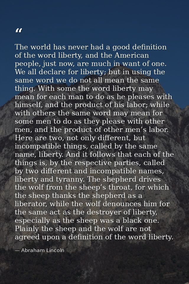 The world has never had a good definition of the word liberty, and the American people, just now, are much in want of on — Abraham Lincoln