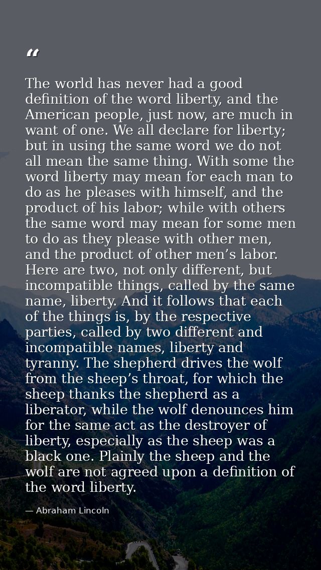 The world has never had a good definition of the word liberty, and the American people, just now, are much in want of on — Abraham Lincoln
