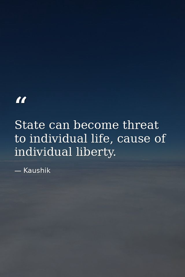State can become threat to individual life, cause of individual liberty. — Kaushik