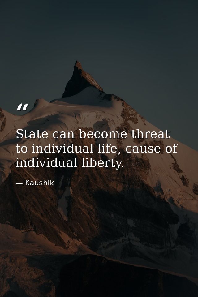 State can become threat to individual life, cause of individual liberty. — Kaushik