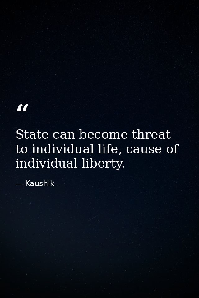 State can become threat to individual life, cause of individual liberty. — Kaushik