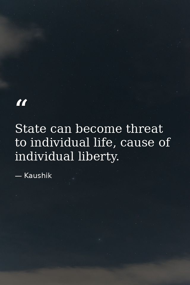 State can become threat to individual life, cause of individual liberty. — Kaushik