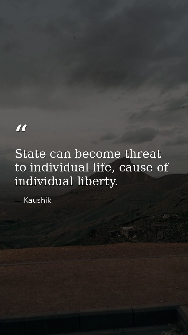 State can become threat to individual life, cause of individual liberty. — Kaushik