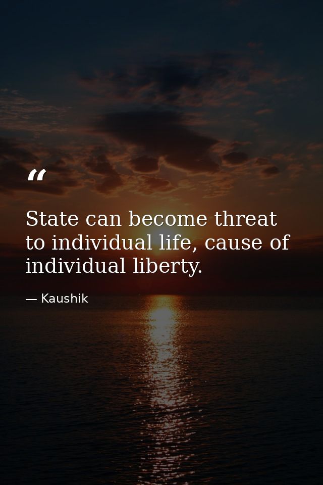 State can become threat to individual life, cause of individual liberty. — Kaushik