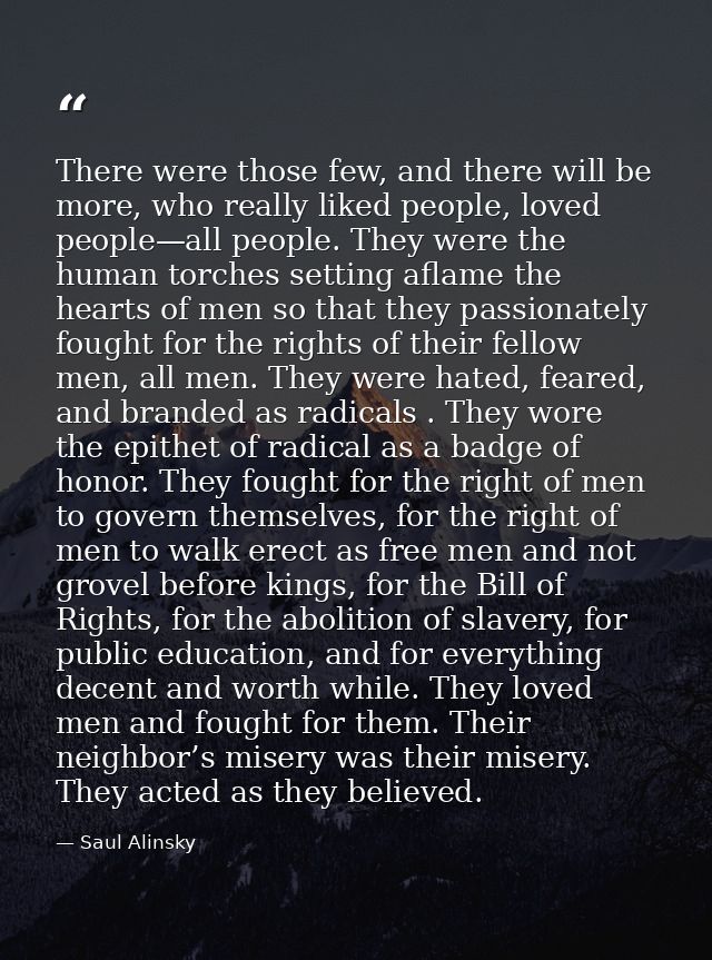 There were those few, and there will be more, who really liked people, loved people—all people. They were the human torc — Saul Alinsky