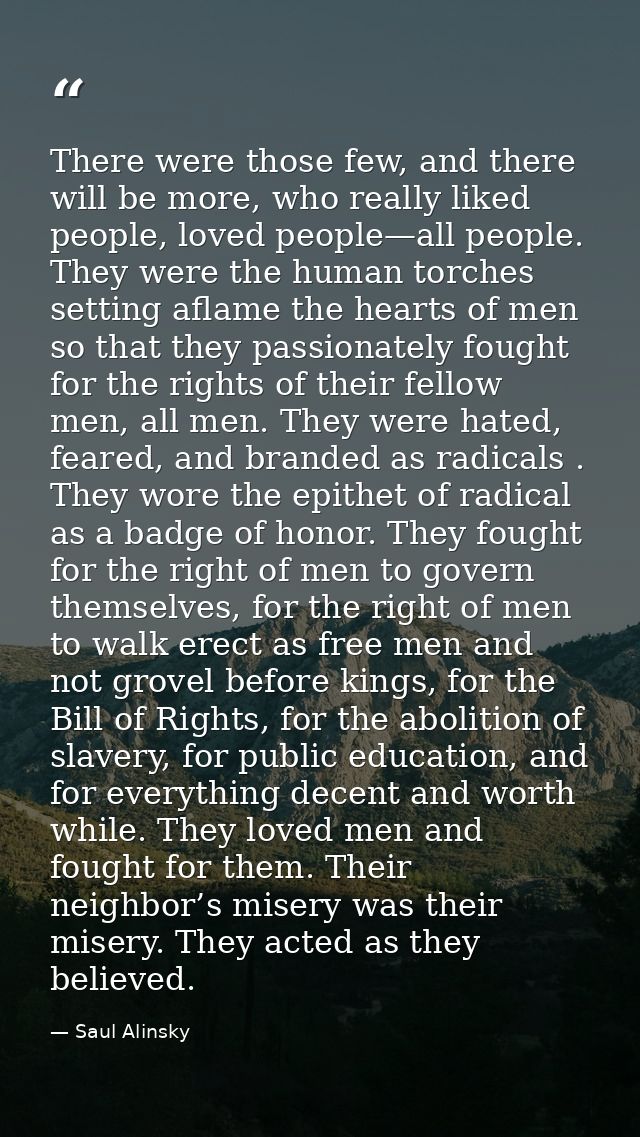 There were those few, and there will be more, who really liked people, loved people—all people. They were the human torc — Saul Alinsky