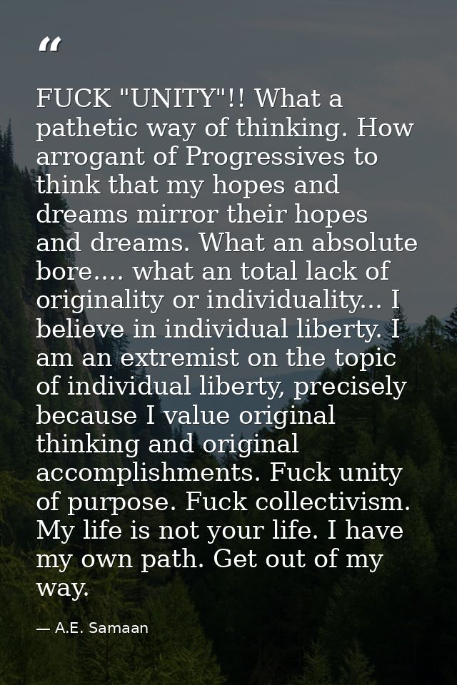 FUCK "UNITY"!! What a pathetic way of thinking. How arrogant of Progressives to think that my hopes and dreams mirror th — A.E. Samaan