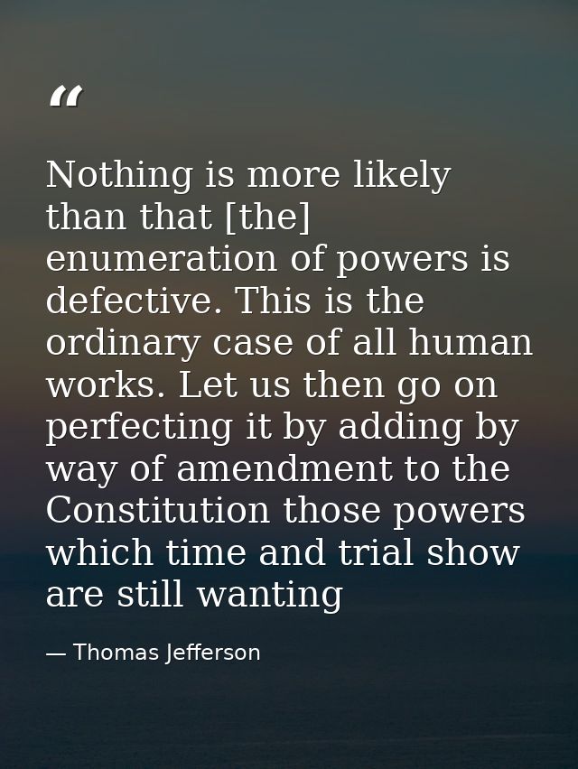 Nothing is more likely than that [the] enumeration of powers is defective. This is the ordinary case of all human works. — Thomas Jefferson