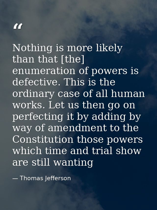 Nothing is more likely than that [the] enumeration of powers is defective. This is the ordinary case of all human works. — Thomas Jefferson