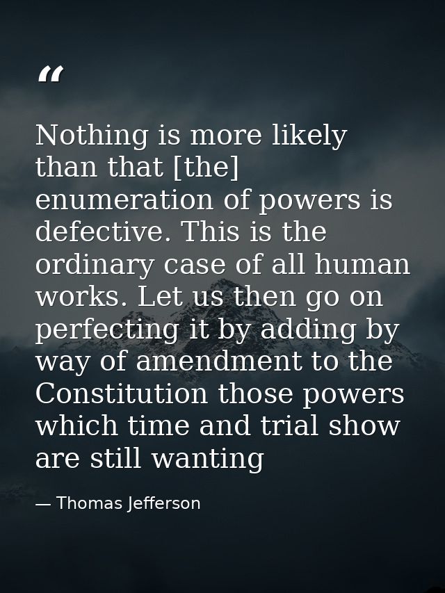 Nothing is more likely than that [the] enumeration of powers is defective. This is the ordinary case of all human works. — Thomas Jefferson