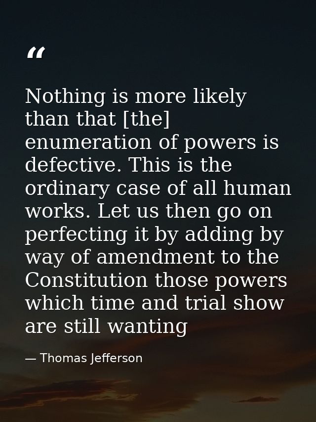 Nothing is more likely than that [the] enumeration of powers is defective. This is the ordinary case of all human works. — Thomas Jefferson