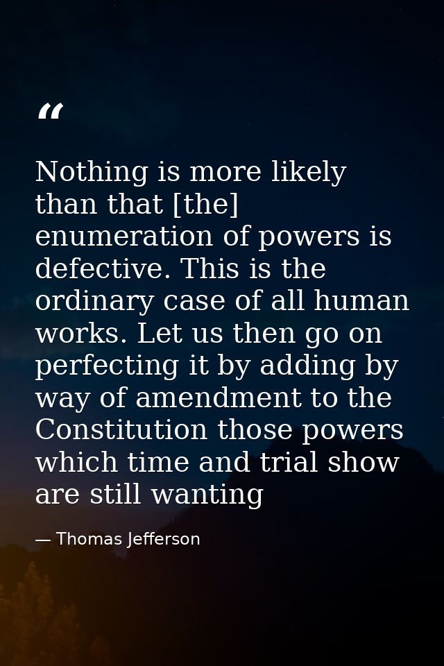 Nothing is more likely than that [the] enumeration of powers is defective. This is the ordinary case of all human works. — Thomas Jefferson