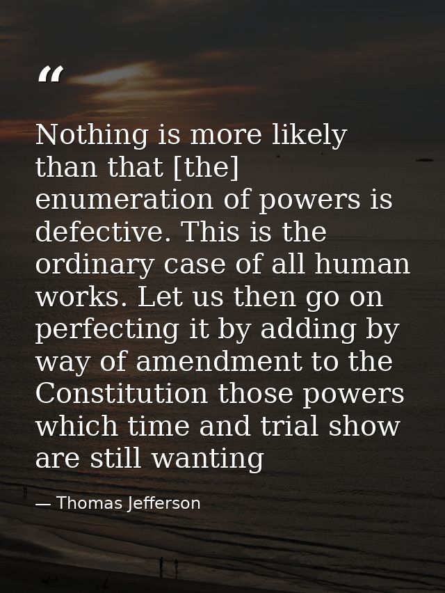 Nothing is more likely than that [the] enumeration of powers is defective. This is the ordinary case of all human works. — Thomas Jefferson