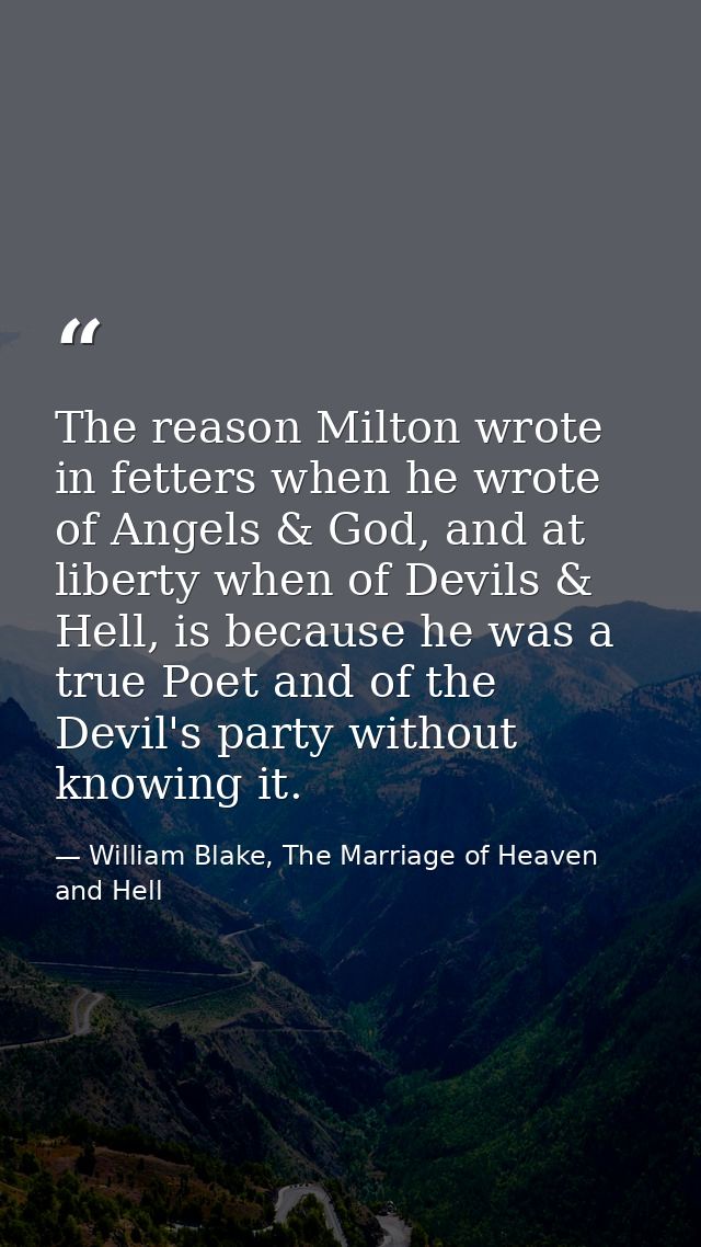 The reason Milton wrote in fetters when he wrote of Angels & God, and at liberty when of Devils & Hell, is because he wa — William Blake, The Marriage of Heaven and Hell
