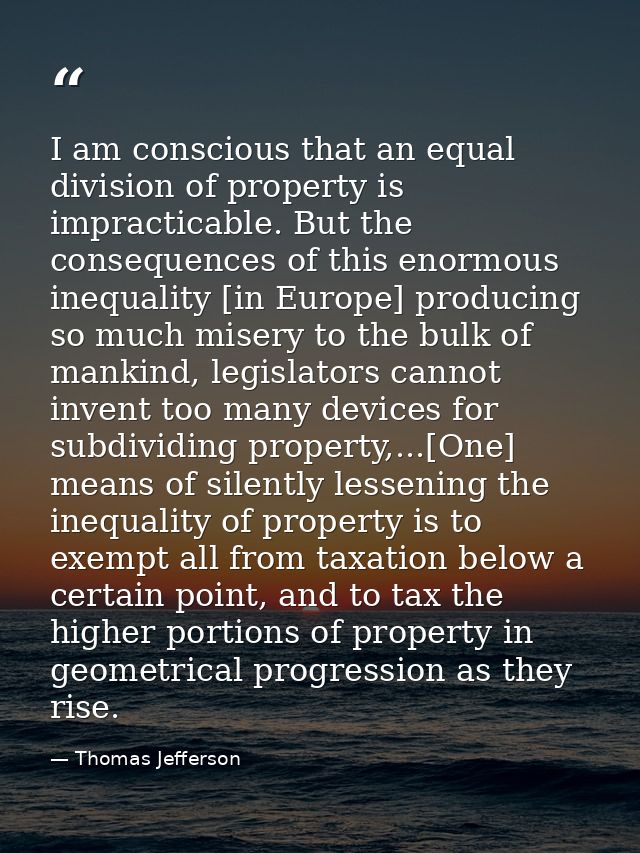 I am conscious that an equal division of property is impracticable. But the consequences of this enormous inequality [in — Thomas Jefferson