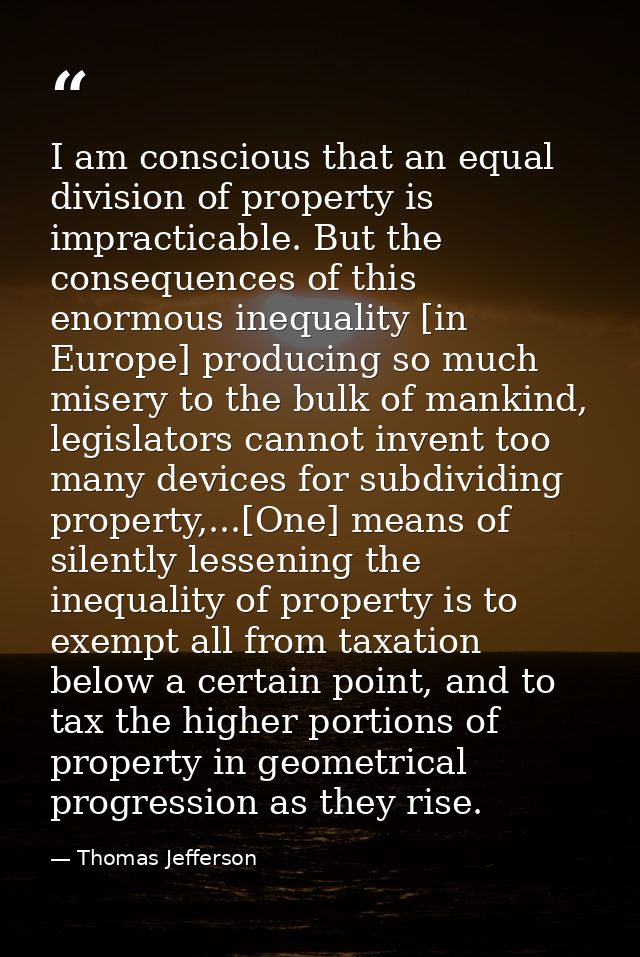 I am conscious that an equal division of property is impracticable. But the consequences of this enormous inequality [in — Thomas Jefferson