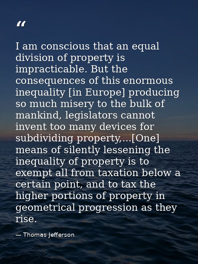 I am conscious that an equal division of property is impracticable. But the consequences of this enormous inequality [in — Thomas Jefferson