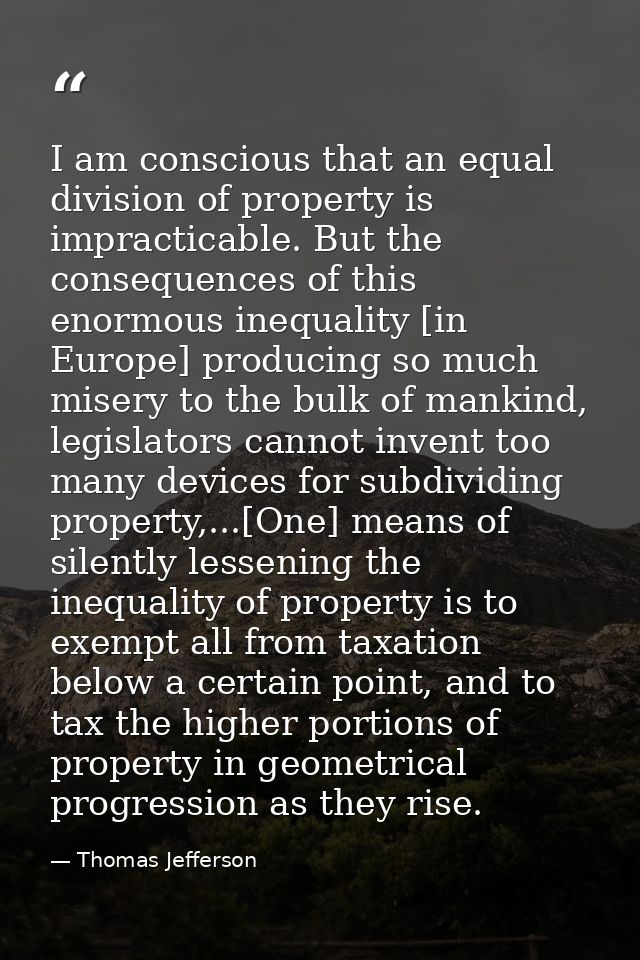 I am conscious that an equal division of property is impracticable. But the consequences of this enormous inequality [in — Thomas Jefferson
