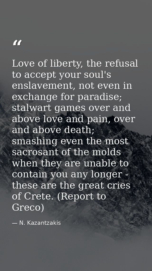 Love of liberty, the refusal to accept your soul's enslavement, not even in exchange for paradise; stalwart games over a — N. Kazantzakis
