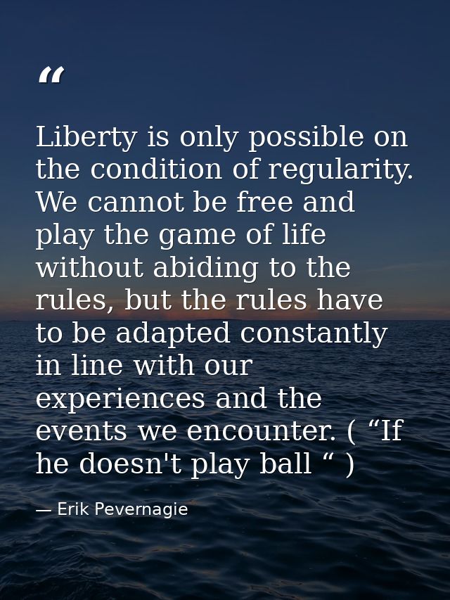 Liberty is only possible on the condition of regularity. We cannot be free and play the game of life without abiding to  — Erik Pevernagie