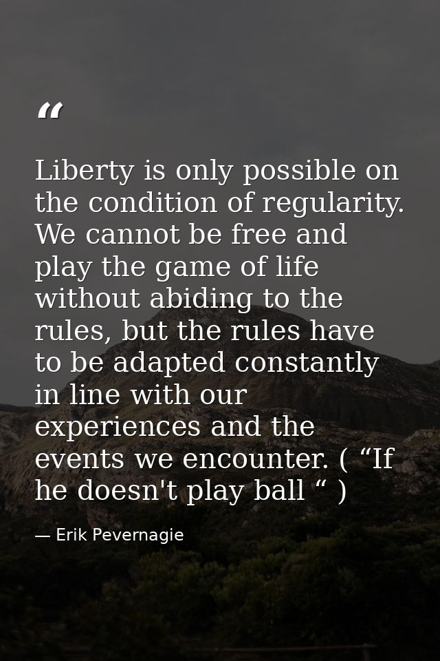 Liberty is only possible on the condition of regularity. We cannot be free and play the game of life without abiding to  — Erik Pevernagie