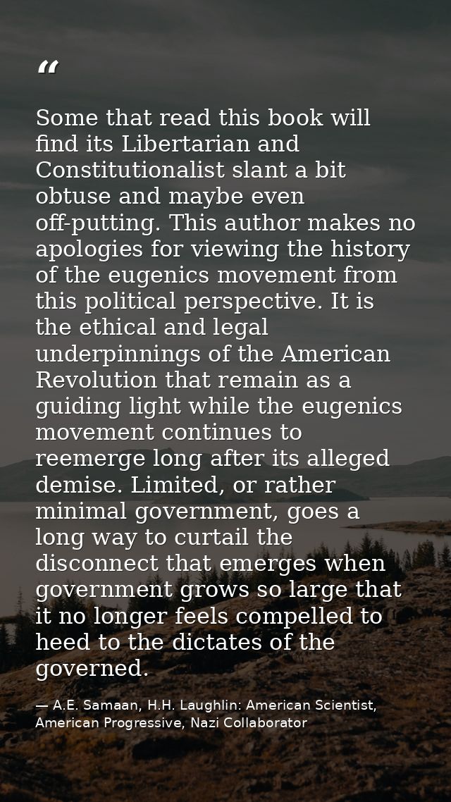 Some that read this book will find its Libertarian and Constitutionalist slant a bit obtuse and maybe even off-putting.  — A.E. Samaan, H.H. Laughlin: American Scientist, American Progressive, Nazi Collaborator