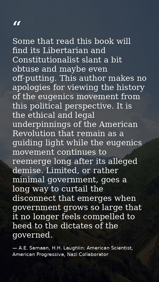 Some that read this book will find its Libertarian and Constitutionalist slant a bit obtuse and maybe even off-putting.  — A.E. Samaan, H.H. Laughlin: American Scientist, American Progressive, Nazi Collaborator