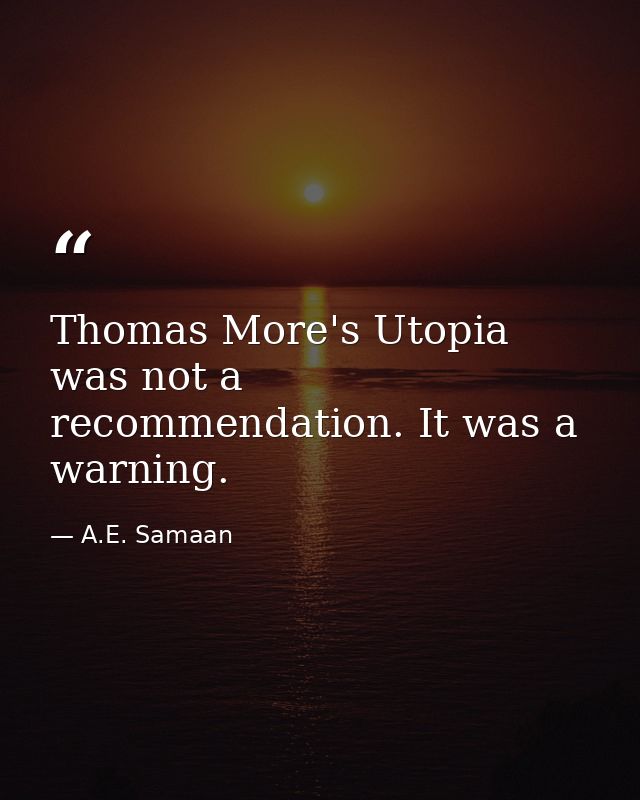 Thomas More's Utopia was not a recommendation. It was a warning. — A.E. Samaan