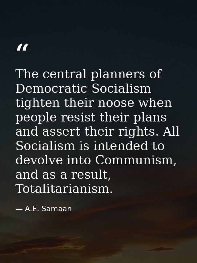 The central planners of Democratic Socialism tighten their noose when people resist their plans and assert their rights. — A.E. Samaan