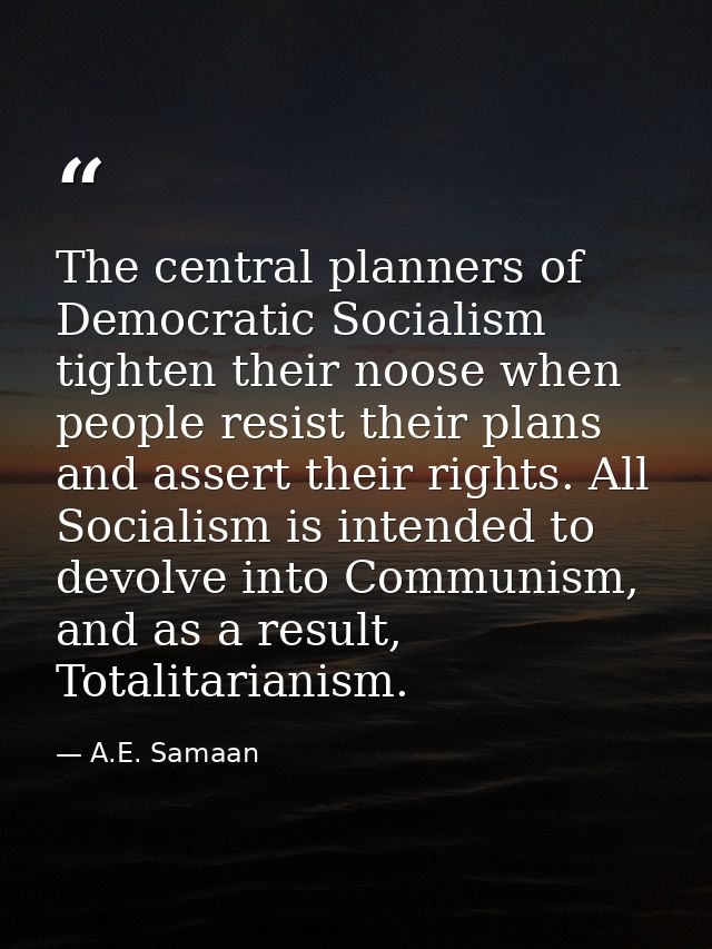 The central planners of Democratic Socialism tighten their noose when people resist their plans and assert their rights. — A.E. Samaan