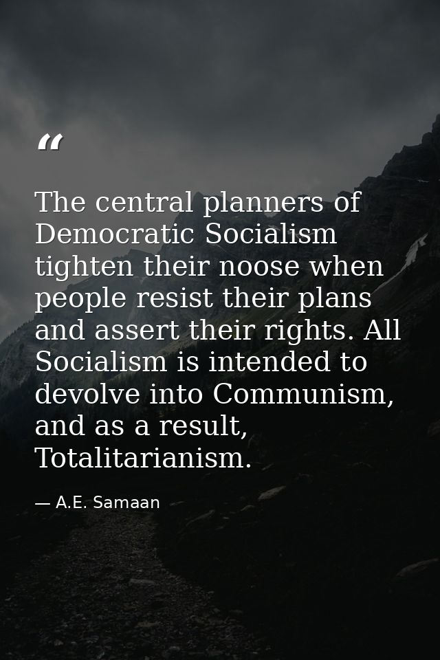 The central planners of Democratic Socialism tighten their noose when people resist their plans and assert their rights. — A.E. Samaan