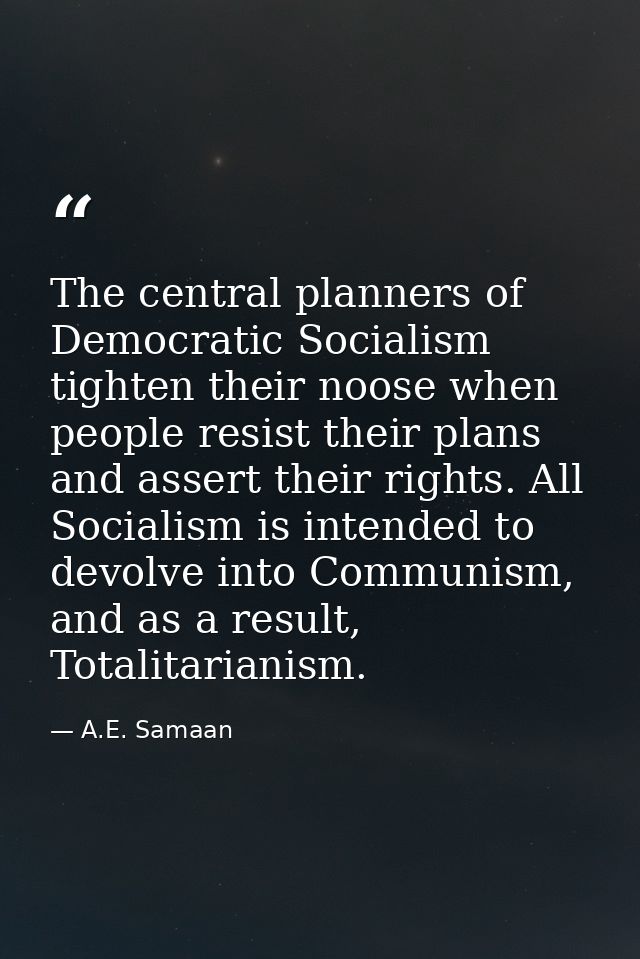 The central planners of Democratic Socialism tighten their noose when people resist their plans and assert their rights. — A.E. Samaan