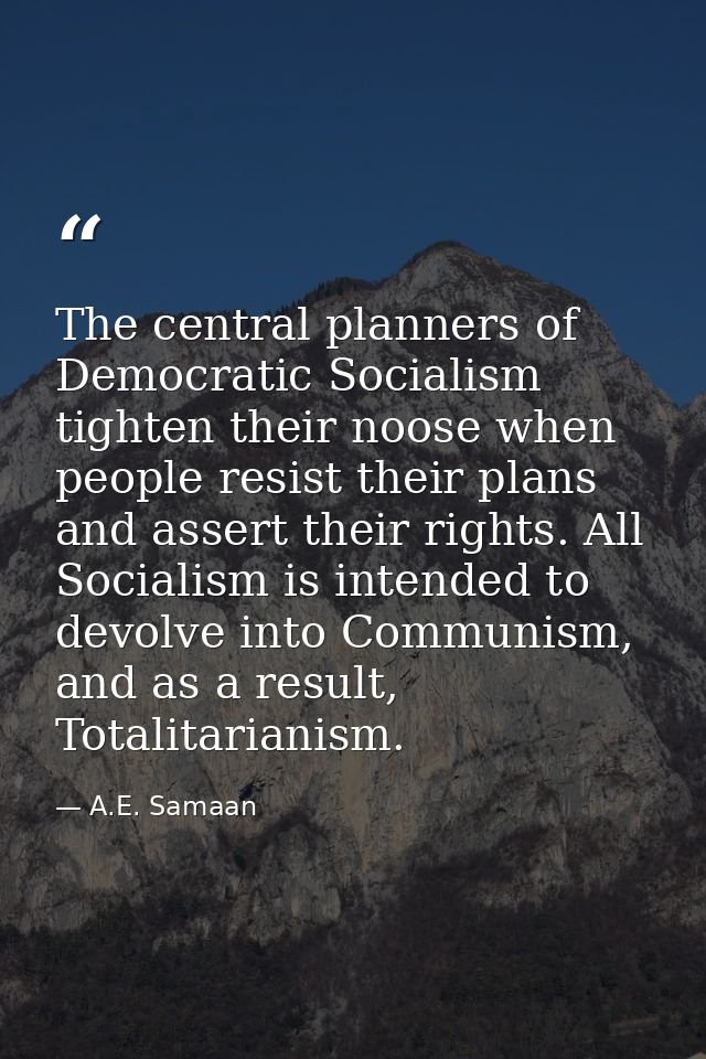 The central planners of Democratic Socialism tighten their noose when people resist their plans and assert their rights. — A.E. Samaan