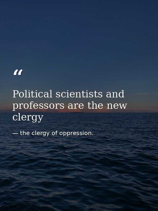 Political scientists and professors are the new clergy — the clergy of oppression.