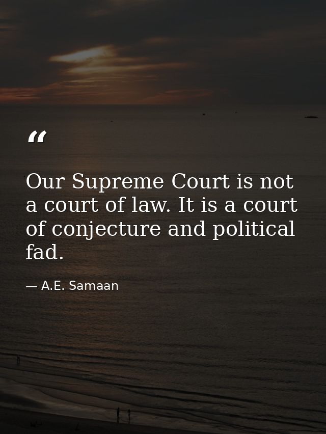 Our Supreme Court is not a court of law. It is a court of conjecture and political fad. — A.E. Samaan