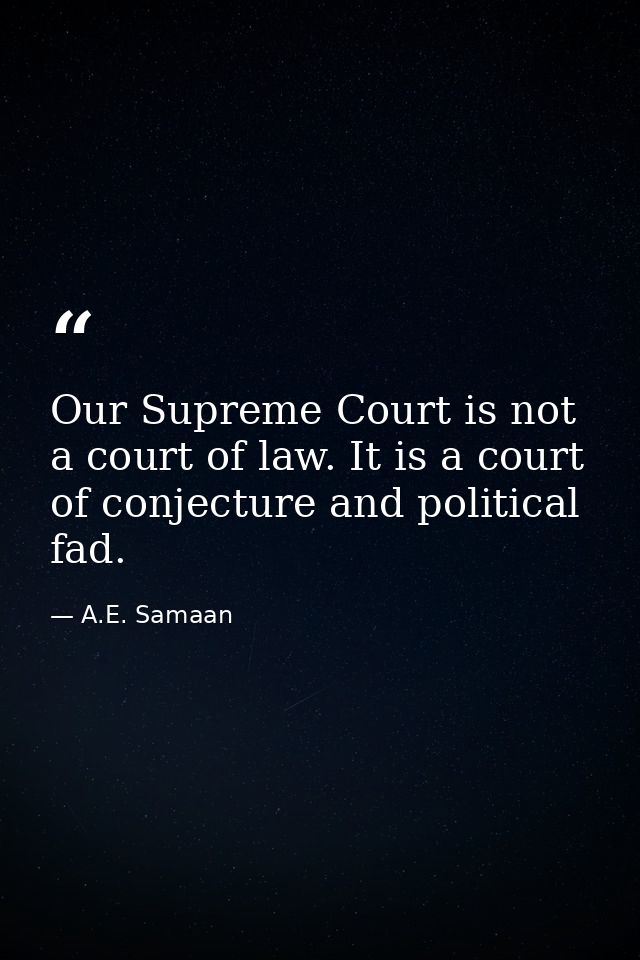 Our Supreme Court is not a court of law. It is a court of conjecture and political fad. — A.E. Samaan