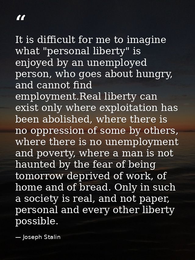 It is difficult for me to imagine what "personal liberty" is enjoyed by an unemployed person, who goes about hungry, and — Joseph Stalin